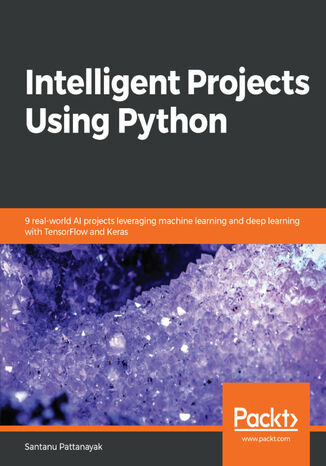 Intelligent Projects Using Python. 9 real-world AI projects leveraging machine learning and deep learning with TensorFlow and Keras Santanu Pattanayak, Manohar Swamynathan - okladka książki