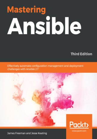 Mastering Ansible. Effectively automate configuration management and deployment challenges with Ansible 2.7 - Third Edition James Freeman, Jesse Keating - okladka książki