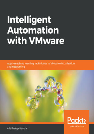 Intelligent Automation with VMware. Apply machine learning techniques to VMware virtualization and networking Ajit Pratap Kundan - okladka książki