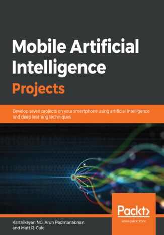 Mobile Artificial Intelligence Projects. Develop seven projects on your smartphone using artificial intelligence and deep learning techniques Karthikeyan NG, Arun Padmanabhan, Matt Cole - okladka książki