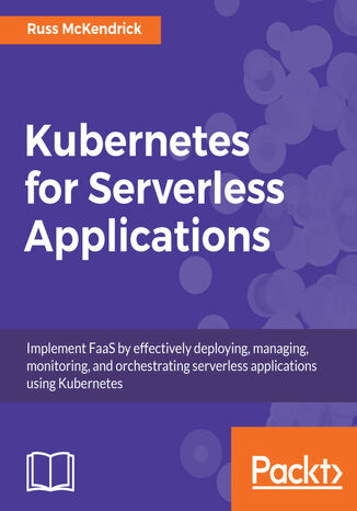 Kubernetes for Serverless Applications. Implement FaaS by effectively deploying, managing, monitoring, and orchestrating serverless applications using Kubernetes Russ McKendrick - okladka książki