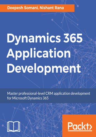 Dynamics 365 Application Development. Master professional-level CRM application development for Microsoft Dynamics 365 Deepesh Somani, Nishant Rana - okladka książki