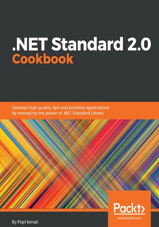 .NET Standard 2.0 Cookbook. Develop high quality, fast and portable applications by leveraging the power of .NET Standard Library Fiqri Ismail - okladka książki