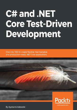 C# and .NET Core Test-Driven Development. Dive into TDD to create flexible, maintainable, and production-ready .NET Core applications Ayobami Adewole - okladka książki