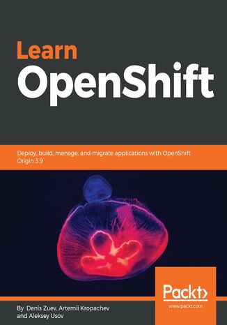 Learn OpenShift. Deploy, build, manage, and migrate applications with OpenShift Origin 3.9 Denis Zuev, Artemii Kropachev, Aleksey Usov - okladka książki