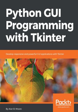 Python GUI Programming with Tkinter. Develop responsive and powerful GUI applications with Tkinter Alan D. Moore - okladka książki