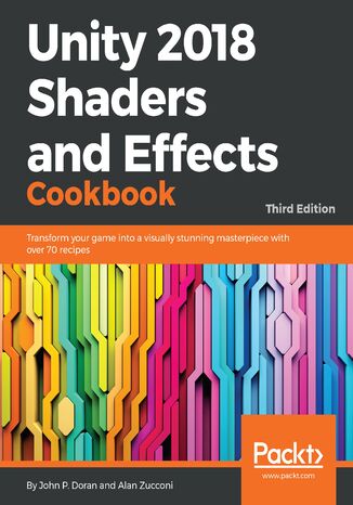 Unity 2018 Shaders and Effects Cookbook. Transform your game into a visually stunning masterpiece with over 70 recipes - Third Edition John P. Doran, Alan Zucconi - okladka książki