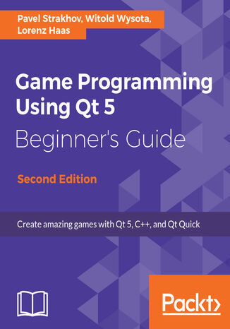 Game Programming using Qt 5 Beginner's Guide. Create amazing games with Qt 5, C++, and Qt Quick - Second Edition Pavel Strakhov, Witold Wysota, Lorenz Haas - okladka książki