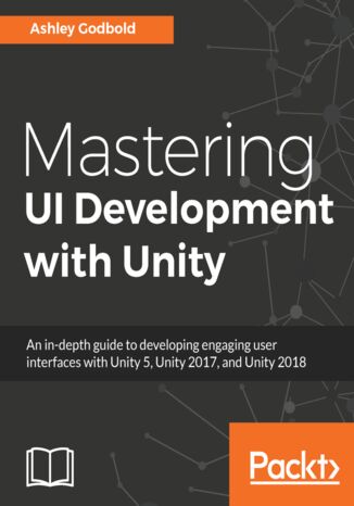 Mastering UI Development with Unity. An in-depth guide to developing engaging user interfaces with Unity 5, Unity 2017, and Unity 2018 Dr. Ashley Godbold - okladka książki