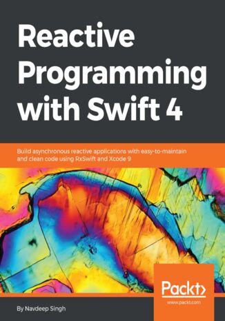 Reactive Programming with Swift 4. Build asynchronous reactive applications with easy-to-maintain and clean code using RxSwift and Xcode 9 Navdeep Singh - okladka książki