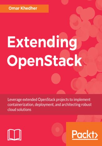 Extending OpenStack. Leverage extended OpenStack projects to implement containerization, deployment, and architecting robust cloud solutions Omar Khedher - okladka książki