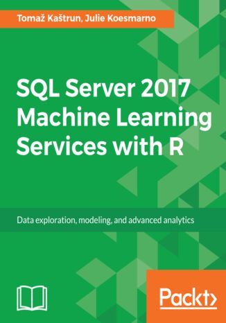 SQL Server 2017 Machine Learning Services with R. Data exploration, modeling, and advanced analytics Toma?ae Ka?°trun Kaštrun, Julie Koesmarno - okladka książki