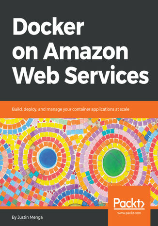 Docker on Amazon Web Services. Build, deploy, and manage your container applications at scale Justin Menga - okladka książki