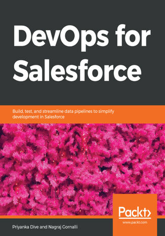 DevOps for Salesforce. Build, test, and streamline data pipelines to simplify development in Salesforce Priyanka Dive, Nagraj Gornalli - okladka książki