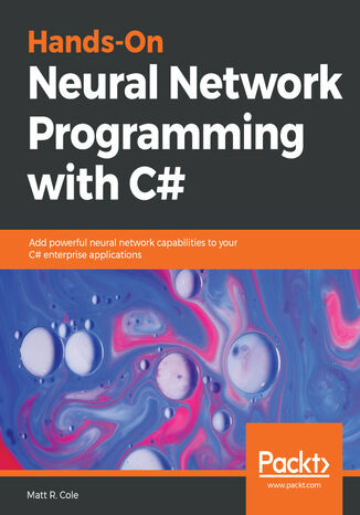 Hands-On Neural Network Programming with C#. Add powerful neural network capabilities to your C# enterprise applications Matt Cole - okladka książki