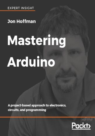 Mastering Arduino. A project-based approach to electronics, circuits, and programming Jon Hoffman, Ejike (George Steve) Ifeanyichukwu, Pratik Desai - okladka książki