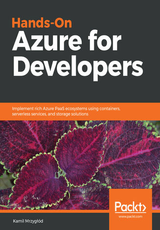 Hands-On Azure for Developers. Implement rich Azure PaaS ecosystems using containers, serverless services, and storage solutions Kamil Mrzygłód - okladka książki