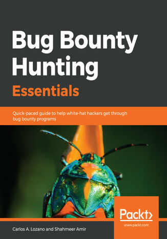 Bug Bounty Hunting Essentials. Quick-paced guide to help white-hat hackers get through bug bounty programs Carlos A. Lozano , Shahmeer Amir - okladka książki