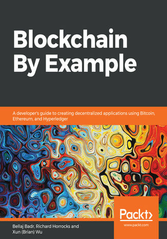 Blockchain By Example. A developer's guide to creating decentralized applications using Bitcoin, Ethereum, and Hyperledger Bellaj Badr, Richard Horrocks, Xun (Brian) Wu, Karthikeyan Sukumaran - okladka książki