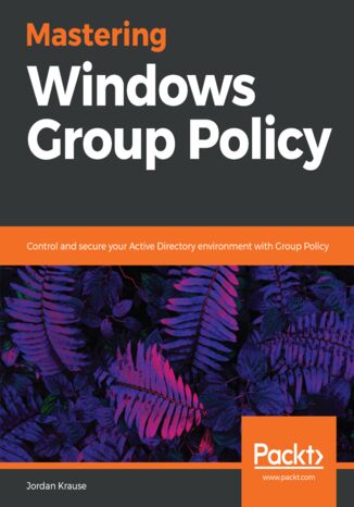 Mastering Windows Group Policy. Control and secure your Active Directory environment with Group Policy Jordan Krause - okladka książki