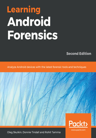 Learning Android Forensics. Analyze Android devices with the latest forensic tools and techniques - Second Edition Oleg Skulkin, Donnie Tindall, Rohit Tamma - okladka książki