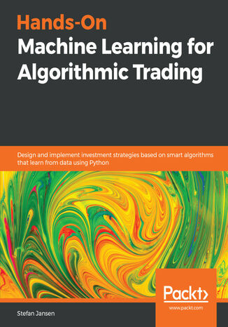 Hands-On Machine Learning for Algorithmic Trading. Design and implement investment strategies based on smart algorithms that learn from data using Python Stefan Jansen - okladka książki