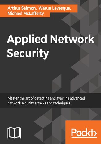 Applied Network Security. Proven tactics to detect and defend against all kinds of network attack Warun Levesque, Arthur Salmon, Michael McLafferty - okladka książki
