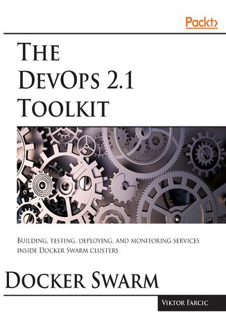 The DevOps 2.1 Toolkit: Docker Swarm. The next level of building reliable and scalable software unleashed Viktor Farcic - okladka książki