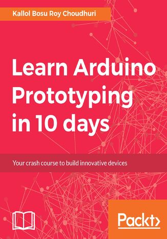 Learn Arduino Prototyping in 10 days. Your crash course to build innovative devices Kallol Bosu Roy Choudhuri - okladka książki