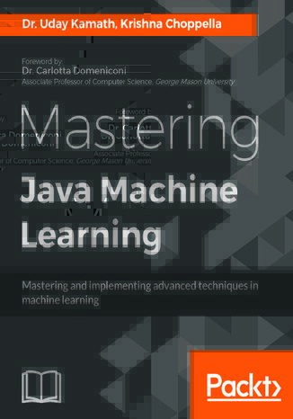 Mastering Java Machine Learning. A Java developer's guide to implementing machine learning and big data architectures Uday Kamath, Krishna Choppella - okladka książki