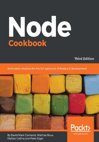 Node Cookbook. Actionable solutions for the full spectrum of Node.js 8 development - Third Edition Matteo Collina, David Mark Clements, Peter Elger, Mathias Buus Madsen - okladka książki