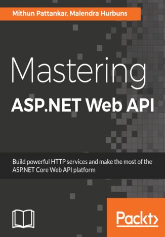Mastering ASP.NET Web API. Build powerful HTTP services and make the most of the ASP.NET Core Web API platform Mithun Pattankar, Malendra Hurbuns - okladka książki