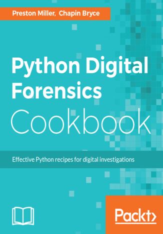 Python Digital Forensics Cookbook. Effective Python recipes for digital investigations Chapin Bryce, Preston Miller - okladka książki