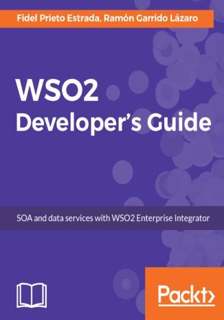 WSO2 Developers' Guide. SOA and data services with WSO2 Enterprise Integrator Fidel Prieto Estrada, Ramón Garrido - okladka książki