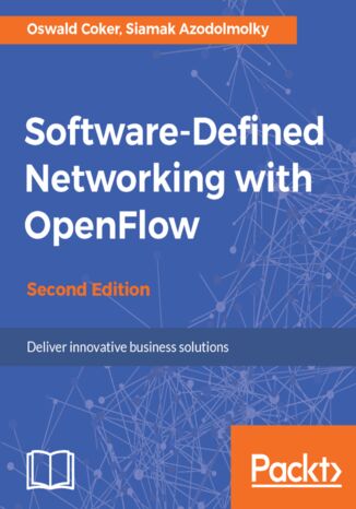 Software-Defined Networking with OpenFlow. Deliver innovative business solutions - Second Edition Oswald Coker, SIAMAK AZODOLMOLKY - okladka książki