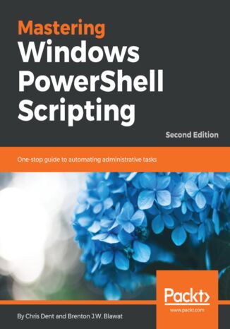 Mastering Windows PowerShell Scripting. One-stop guide to automating administrative tasks - Second Edition Chris Dent, Brenton J.W. Blawat - okladka książki