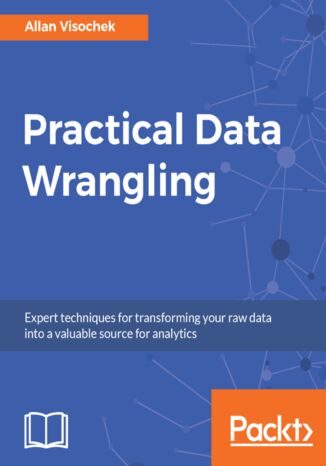 Practical Data Wrangling. Expert techniques for transforming your raw data into a valuable source for analytics Allan Visochek - okladka książki