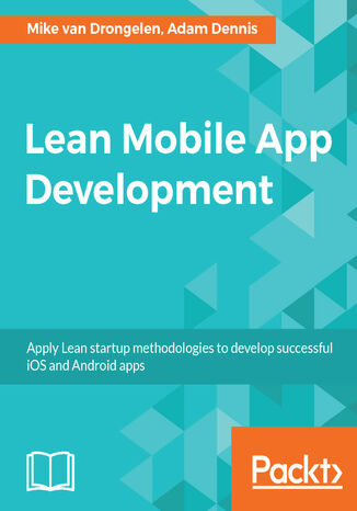 Lean Mobile App Development. Apply Lean startup methodologies to develop successful iOS and Android apps Mike van Drongelen, Aravind Krishnaswamy, Adam Dennis - okladka książki