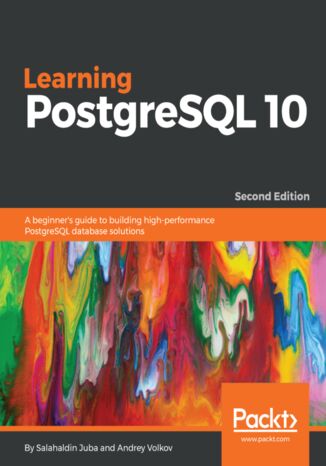 Learning PostgreSQL 10. A beginner's guide to building high-performance PostgreSQL database solutions - Second Edition Salahaldin Juba, Andrey Volkov, Sheldon Strauch, Isabel Maria Duarte Rosa - okladka książki