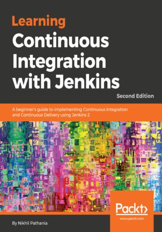 Learning Continuous Integration with Jenkins. A beginner's guide to implementing Continuous Integration and Continuous Delivery using Jenkins 2 - Second Edition Nikhil Pathania - okladka książki