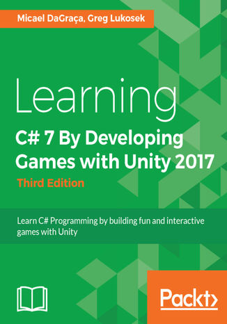 Learning C# 7 By Developing Games with Unity 2017. Learn C# Programming by building fun and interactive games with Unity - Third Edition Micael DaGraça, Grzegorz Lukosek - okladka książki