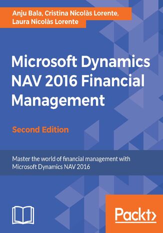 Microsoft Dynamics NAV 2016 Financial Management. Master the world of financial management with Microsoft Dynamics NAV 2016 - Second Edition Anju Bala, Cristina Nicolas Lorente, Laura Nicolas Lorente - okladka książki