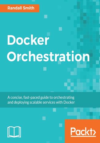 Docker Orchestration. A concise, fast-paced guide to orchestrating and deploying scalable services with Docker Randall Smith - okladka książki