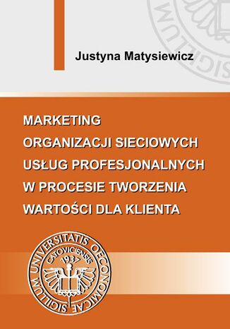 Marketing organizacji sieciowych usług profesjonalnych w procesie tworzenia wartości dla klienta Justyna Matysiewicz - okladka książki