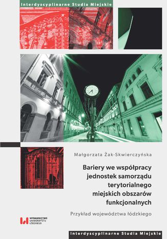 Bariery we współpracy jednostek samorządu terytorialnego miejskich obszarów funkcjonalnych. Przykład województwa łódzkiego Małgorzata Żak-Skwierczyńska - okladka książki