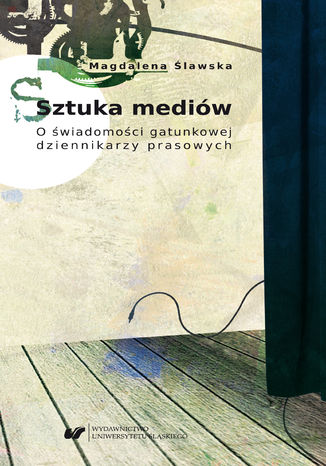 Sztuka mediów. O świadomości gatunkowej dziennikarzy prasowych Magdalena Ślawska - okladka książki