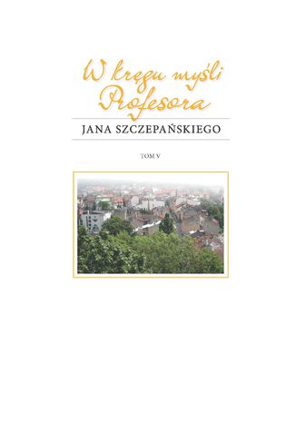 W kręgu myśli Profesora Jana Szczepańskiego. Tom 5 Daniel Kadłubiec, Ewa Ogrodzka-Mazur, Andrzej Kasperek - okladka książki