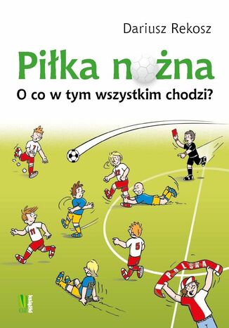 Piłka nożna O co w tym wszystkim chodzi? Dariusz Rekosz - okladka książki