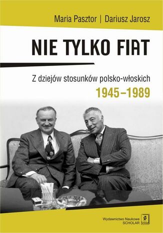 Nie tylko Fiat. Z dziejów stosunków polsko-włoskich 1945-1989 Maria Pasztor, Dariusz Jarosz - okladka książki