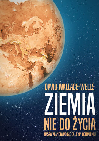 Ziemia nie do życia. Nasza planeta po globalnym ociepleniu David Wallace-Wells - okladka książki